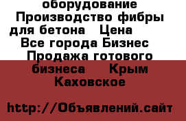 оборудование Производство фибры для бетона › Цена ­ 100 - Все города Бизнес » Продажа готового бизнеса   . Крым,Каховское